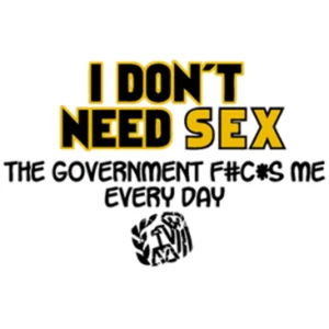 T-Shirt - I DON'T NEED SEX GOVERNMENT SCREWS ME EVERYDAY - HUMOR / NOVELTY Adult - Picture 1 of 35
