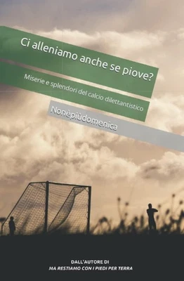 Ci alleniamo anche se piove Miserie e splendori del calcio dilettantistico IT - Immagine 1 di 2