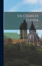 Sir Charles Tupper by J.W. 1849-1922 Longley Hardcover Book