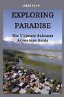 Exploring Paradise: The Ultimate Bahamas Adventure Guide by Jakes Penn Paperback