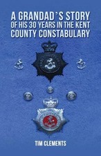 A Grandad's Story of His 30 Years in the Kent County Constabulary by Tim Clem...