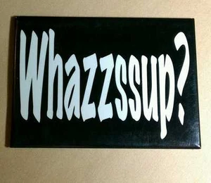 AS-IS WHAZZSSUP ? WHAT'S UP HI HELLO OLD COMMERCIAL FUNNY As Is MAGNET - Picture 1 of 1