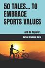 50 Tales... To Embrace Sports Values: And Be Happier... By Carlos Brinderas More