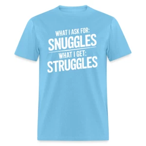 What I Ask For: Snuggles, What I Get: Struggles T-Shirt - Picture 1 of 80