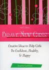 Brave New Girls: Creative Ideas to Help Girls be Confident, Healthy, and Happy b