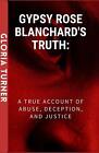Gypsy Rose Blanchards Truth A True Account Of Abuse Deception And Justice B