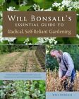 Will Bonsall's Essential Guide To Radical, Self-Reliant Gardening: Innovative
