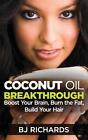 Coconut Oil Breakthrough: Boost Your Brain, Burn the Fat, Build Your Hair by B.J