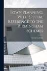 Town Planning, With Special Reference to the Birmingham Schemes by George Cadbur