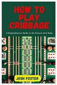 How to Play Cribbage: A Comprehensive Guide to the Classic Card Game by Josh Fos - Picture 1 of 1