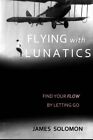 Flying With Lunatics: Find Your Flow By Letting Go, Solomon 9781530661381 Nowy-,