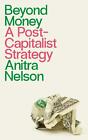 Beyond Money: A Postcapitalist Strategy by Anitra Nelson Paperback Book