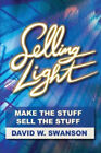 Selling Light: Make The Stuff. Sell The Stuff By Swanson, David