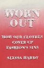 Alyssa Hardy - Worn Out   How Our Clothes Cover Up Fashion's Sins  - J245z