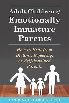 Adult Children of Emotionally Immature Parents : How to Heal from Distant, Rejecting, or Self-Involved Parents by Lindsay C. Gibson (2015, Trade Paperback)