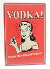 VODKA! BECAUSE YOU'RE UGLY AND I'M HORNY METAL TIN SIGN, BAR SIGN, 8-IN BY 12-IN