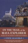 On The Trail Of The Maya Explorer: Tracing The Epic Journey Of John Lloyd Stephe