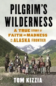 Pilgrim's Wilderness by Tom Kizzia 2013 Alaska Cult Hardcover FIRST EDITION NEW - Picture 1 of 1