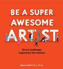 Be a Super Awesome Artist: 20 Art Challenges Inspired by the Masters by Henry Ca