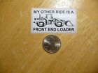 MY OTHER RIDE IS A FRONT END LOADER STICKER DECAL EQUIPMENT FUNNY JOKE GAG PRANK