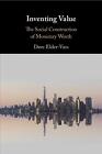 Inventing Value: The Social Construction Of Monetary Worth By Dave Elder-Vass (E
