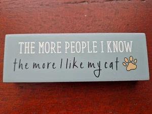 THE MORE PEOPLE I KNOW THE MORE I LIKE MY CAT wooden block sign cats sign Funny  - Picture 1 of 5