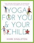 Yoga for You and Your Child: The Step-By-Step Guide to Enjoying Yoga with...
