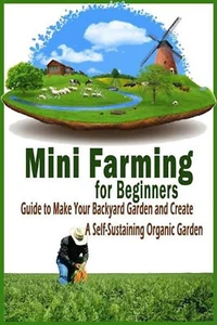 Mini Farming for Beginners: Guide to Make Your Backyard Garden and Create a Self - Picture 1 of 1