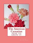 The American Carnation: How To Grow It. Ward, Chambers 9781986322386 New<|