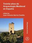Treinta Aos De Arqueologa Medieval En Espaa By Juan Antonio Quir?S Castillo (Spa