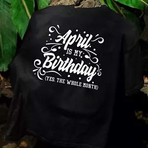 Funny April Is My Birthday Yes The Whole Month Birthday T-Shirt - Picture 1 of 9