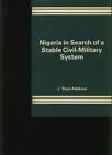 Nigeria In Search Of A Stable Civil-Miltary System Adekson,  J. Bayo: