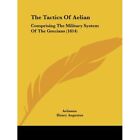 The Tactics Of Aelian: Comprising The Military System O - Paperback New Aelianus