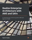 Realize Enterprise Architecture with AWS and SAFe: A comprehensive, hands-on gu,