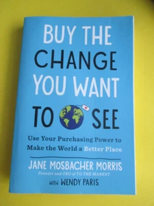 Buy the Change You Want to See : Use Your Purchasing Power to Make the World... - Picture 1 of 6