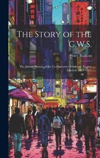 The Story of the C.W.S.; the Jubilee History of the Co-operative Wholesale Socie