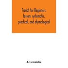 French for beginners, lessons systematic, practical, an - Paperback NEW J Lemais
