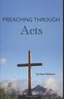 PREACHING THROUGH ACTS: EXEGETICAL SERMONS THROUGH THE By Paul Wallace