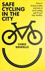 Safe Cycling in the City: How to Choose a Bike, Maintain It, Cycle Safely,...