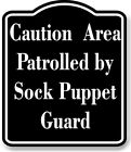 Caution - Area Patrolled by Sock Puppet Guard BLACK Aluminum Composite Sign