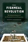 Fishmeal Revolution The Industrialization of the Humboldt Curre... 9780520379626