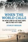 When The World Calls: The Inside Story Of The Peace Corps And Its First Fifty...