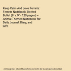 Keep Calm And Love Ferrets: Ferrets Notebook, Dotted Bullet (6" x 9" - 120 pages