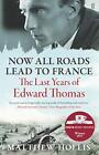 Now All Roads Lead to France The Last Years of Edward Thomas
