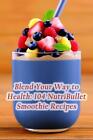 Blend Your Way to Health: 104 NutriBullet Smoothie Recipes by Umami Urban Flavor