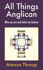 All Things Anglican : Who We Are And What We Believe, Paperback By Throup, Ma...