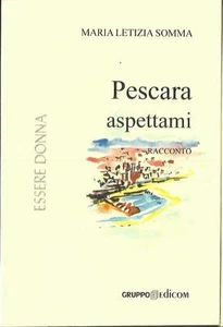 Maria Letizia Somma - PESCARA ASPETTAMI (Edicom, 2005) Racconto - Foto 1 di 1