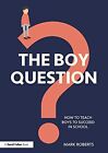 The Boy Question: How To Teach Boys To Succeed In School by Roberts, Mark Book