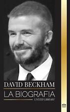 David Beckham: La biograf?a de una leyenda del f?tbol profesional ingl?s, su mun