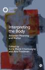 Interpreting The Body: Between Meaning And Matter By Ben Spatz: Used